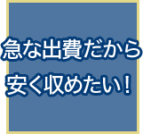 急な出費だから安く収めたい!