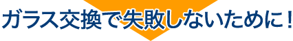 ガラス交換で失敗しないために!